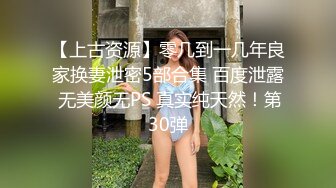 【上古资源】零几到一几年良家换妻泄密5部合集 百度泄露 无美颜无PS 真实纯天然！第30弹