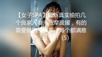 【女子SPA】最新真实偷拍几个良家人妻来按摩拔罐，有的需要做阴部保养，每个都满意而归，爽！ (5)