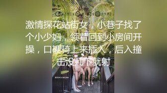 激情探花站街女，小巷子找了个小少妇，领着回到小房间开操，口硬骑上来插入，后入撞击没几下就射