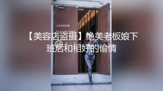 【美容店盗摄】绝美老板娘下班后和相好的偷情