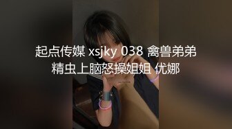 起点传媒 xsjky 038 禽兽弟弟精虫上脑怒操姐姐 优娜