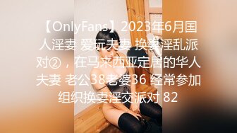 【OnlyFans】2023年6月国人淫妻 爱玩夫妻 换妻淫乱派对②，在马来西亚定居的华人夫妻 老公38老婆36 经常参加组织换妻淫交派对 82