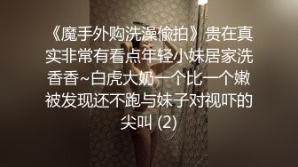 《魔手外购洗澡偸拍》贵在真实非常有看点年轻小妹居家洗香香~白虎大奶一个比一个嫩被发现还不跑与妹子对视吓的尖叫 (2)