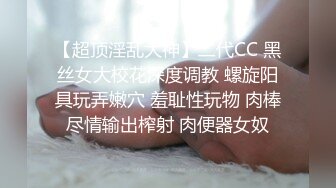 【超顶淫乱大神】二代CC 黑丝女大校花深度调教 螺旋阳具玩弄嫩穴 羞耻性玩物 肉棒尽情输出榨射 肉便器女奴