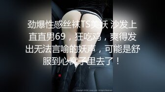 劲爆性感丝袜TS美妖 沙发上直直男69，狂吃鸡，爽得发出无法言喻的妖声，可能是舒服到心窝子里去了！