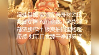 淫娃御姐 高端完美身材究极蜜臀女神 Yuri 豹纹小骚货淫荡蛮腰榨汁 极爽抽插蜜鲍超带感 射玩口食舔干净超极骚