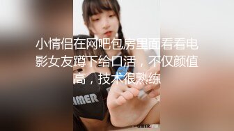 小情侣在网吧包房里面看看电影女友蹲下给口活，不仅颜值高，技术很熟练