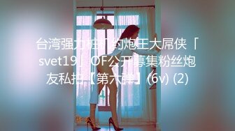 台湾强力桩机约炮王大屌侠「svet19」OF公开募集粉丝炮友私拍【第六弹】(6v) (2)