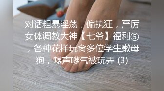 对话粗暴淫荡，偏执狂，严厉女体调教大神【七爷】福利⑤，各种花样玩肏多位学生嫩母狗，嗲声嗲气被玩弄 (3)