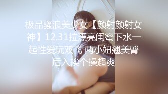 极品骚浪美少女【颜射颜射女神】12.31拉漂亮闺蜜下水一起性爱玩双飞 两小妞翘美臀后入挨个操超爽