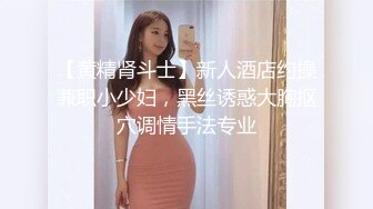 【黄精肾斗士】新人酒店约操兼职小少妇，黑丝诱惑大胸抠穴调情手法专业