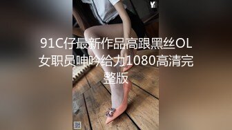 91C仔最新作品高跟黑丝OL女职员呻吟给力1080高清完整版