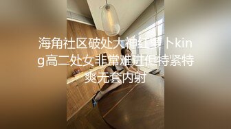 海角社区破处大神红萝卜king高二处女非常难进但特紧特爽无套内射