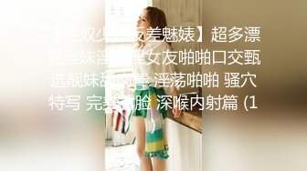 【性奴少妇反差魅婊】超多漂亮淫妹淫妻淫女友啪啪口交甄选靓妹舔肉棒 淫荡啪啪 骚穴特写 完美露脸 深喉内射篇 (1)