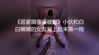 《居家摄像头破解》小伙和白白嫩嫩的女友早上起来第一炮