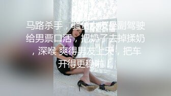 马路杀手，骚货女友坐副驾驶给男票口活，把奶子去掉揉奶，深喉 爽得男友上天，把车开得更稳啦！