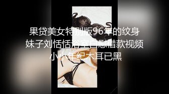 果贷美女特别版96年的纹身妹子刘恬恬浴室自慰借款视频 小小年纪木耳已黑