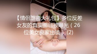 【情侣泄密大礼包】多位反差女友的真实面目被曝光（26位美女良家出镜） (2)