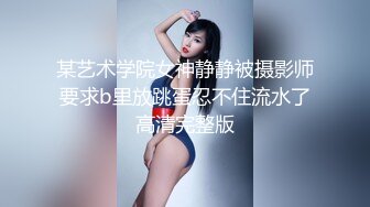 某艺术学院女神静静被摄影师要求b里放跳蛋忍不住流水了高清完整版