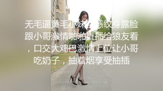 无毛逼黄毛小妹性感纹身露脸跟小哥激情啪啪直播给狼友看，口交大鸡巴激情上位让小哥吃奶子，抽着烟享受抽插