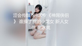 涩会传媒 SH006 《神屌侠侣》 谁操了我的小龙女 新人女优 谢冰岚