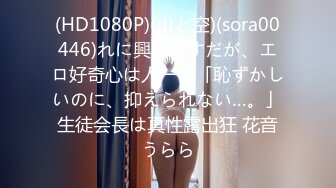 (HD1080P)(山と空)(sora00446)れに興味うすだが、エロ好奇心は人一倍「恥ずかしいのに、抑えられない…。」生徒会長は真性露出狂 花音うらら