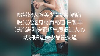 粉嫩嫩大胸美少女约到酒店 脱光光这身材真霸道 白皙丰满饱满乳房乖巧气质很让人心动啪啪猛操极品馒头逼