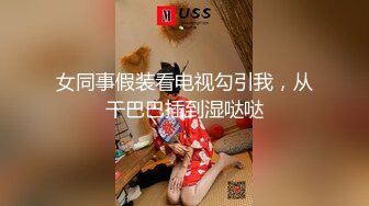 女同事假装看电视勾引我，从干巴巴插到湿哒哒