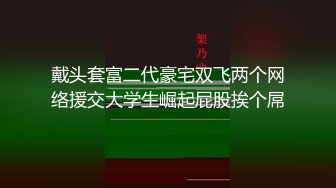 戴头套富二代豪宅双飞两个网络援交大学生崛起屁股挨个屌