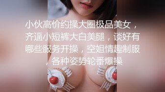 小伙高价约操大圈极品美女，齐逼小短裤大白美腿，谈好有哪些服务开操，空姐情趣制服，各种姿势轮番爆操