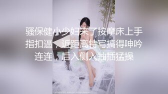 骚保健小少妇来了按摩床上手指扣逼，近距离特写搞得呻吟连连，后入侧入抽插猛操