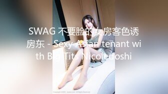 SWAG 不要脸的女房客色诱房东 - Sexy Asian tenant with Big Tits Nicoledoshi