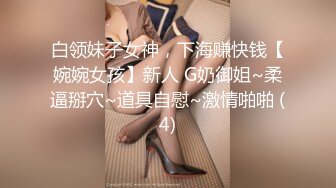 白领妹子女神，下海赚快钱【婉婉女孩】新人 G奶御姐~柔逼掰穴~道具自慰~激情啪啪 (4)