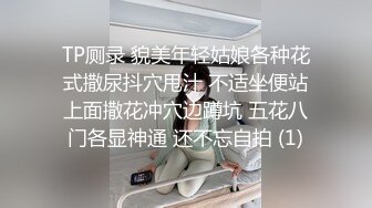 TP厕录 貌美年轻姑娘各种花式撒尿抖穴甩汁 不适坐便站上面撒花冲穴边蹲坑 五花八门各显神通 还不忘自拍 (1)