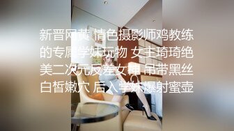 新晋网黄 情色摄影师鸡教练的专属学妹玩物 女主琦琦绝美二次元反差女神 吊带黑丝白皙嫩穴 后入学妹爆射蜜壶