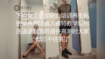 下岗女工参加职业培训养生私密保养现场真人模特教学如何洗逼逼刺激阴道快高潮时大家都忍不住笑了