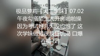 极品萝莉〖大二学妹〗07.02午夜勾搭陌生人开房啪啪操 因为考试好几天没约炮了 这次学妹做爱很疯狂饥渴 口爆吞精 (2)