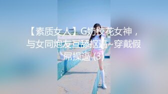 【素质女人】G奶校花女神，与女同炮友互舔抠逼~穿戴假屌操逼 (3)