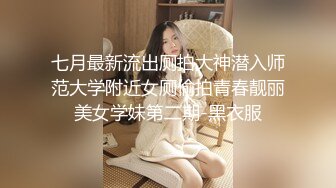 七月最新流出厕拍大神潜入师范大学附近女厕偷拍青春靓丽美女学妹第二期-黑衣服