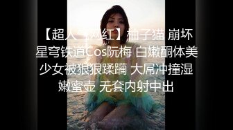 【超人气网红】柚子猫 崩坏星穹铁道Cos阮梅 白嫩酮体美少女被狠狠蹂躏 大屌冲撞湿嫩蜜壶 无套内射中出