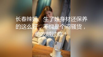 长春辣妈、生了娃身材还保养的这么好，不愧是个闷骚货，偷吃贼过瘾！