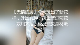 【无情的屌】今天玩出了新花样，外围女神，跳蛋塞进菊花，双洞齐插，极品魔鬼身材爆操