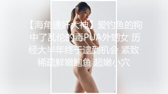 【海角通奸大神】爱钓鱼的狗 中了乱伦的毒PUA外甥女 历经大半年终于逮到机会 紧致稀疏鲜嫩鲍鱼 超嫩小穴