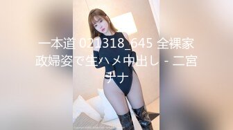 一本道 021318_645 全裸家政婦姿で生ハメ中出し - 二宮ナナ