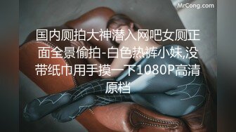 国内厕拍大神潜入网吧女厕正面全景偷拍-白色热裤小妹,没带纸巾用手摸一下1080P高清原档