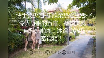 快手美少妇-于欣柔热爱生活- 令人舒服的五官、酥软美乳，自慰、啪啪、沐浴 20V私密视频！