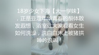 18岁少女下海【大一学妹】，正是豆蔻年华青春的酮体散发遐想，浴室让大家看看女生如何洗澡，洗白白床上被猪拱 呻吟浪叫！