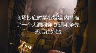 商场抄底时髦小姐姐 内裤破了一个大洞照穿 黑逼毛争先恐后往外钻