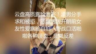 云盘高质露脸泄密！渣男分手求和被拒，怒爆活泼开朗前女友性爱露脸自拍，野战口活啪啪各种淫态，非常反差