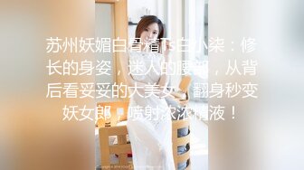 苏州妖媚白骨精Ts白小柒：修长的身姿，迷人的腰部，从背后看妥妥的大美女，翻身秒变妖女郎，喷射浓浓精液！